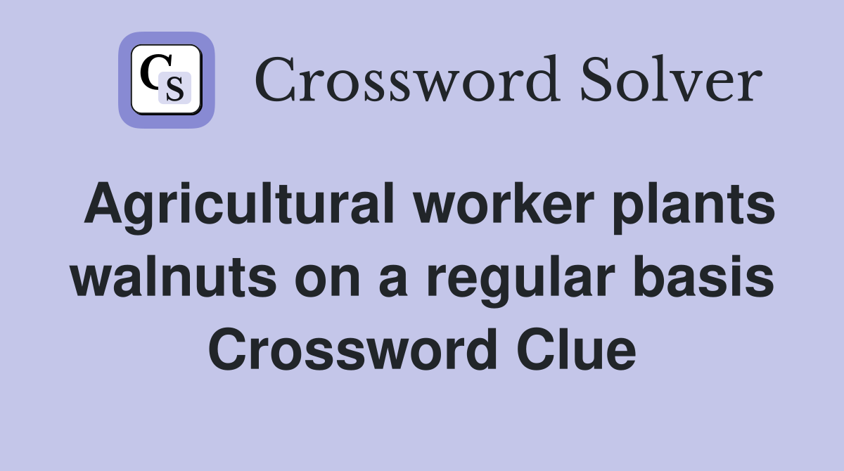 Agricultural worker plants walnuts on a regular basis Crossword Clue